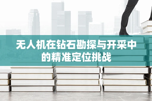 无人机在钻石勘探与开采中的精准定位挑战