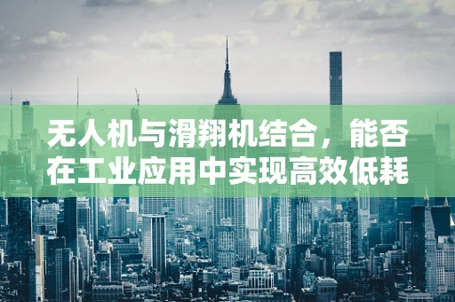 无人机与滑翔机结合，能否在工业应用中实现高效低耗的空中作业？