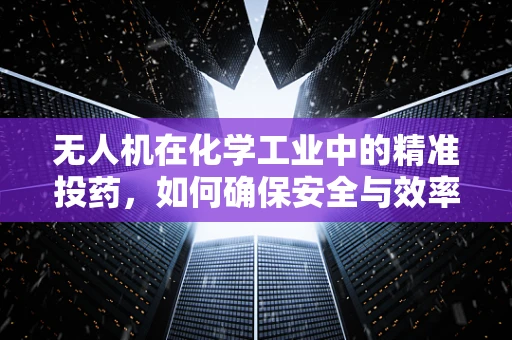 无人机在化学工业中的精准投药，如何确保安全与效率的平衡？