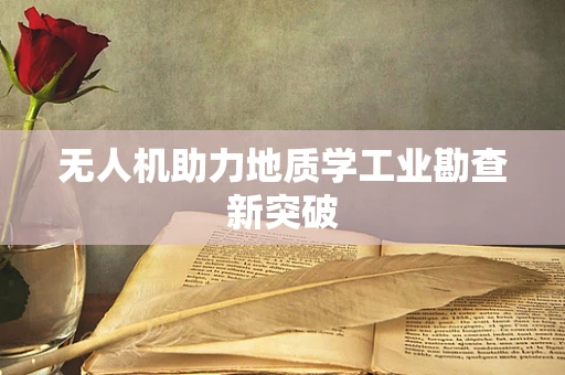 无人机助力地质学工业勘查新突破
