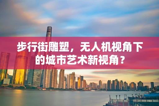 步行街雕塑，无人机视角下的城市艺术新视角？