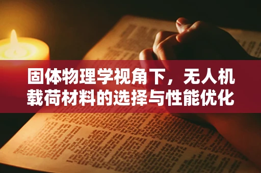 固体物理学视角下，无人机载荷材料的选择与性能优化