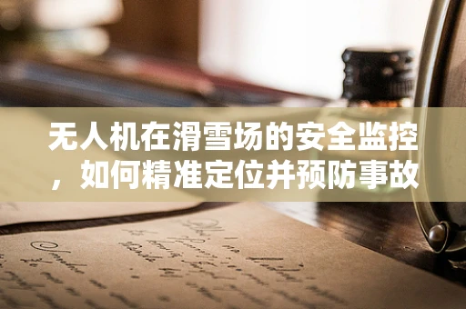 无人机在滑雪场的安全监控，如何精准定位并预防事故？