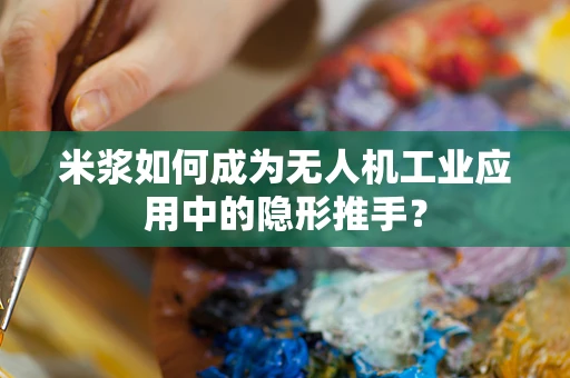 米浆如何成为无人机工业应用中的隐形推手？