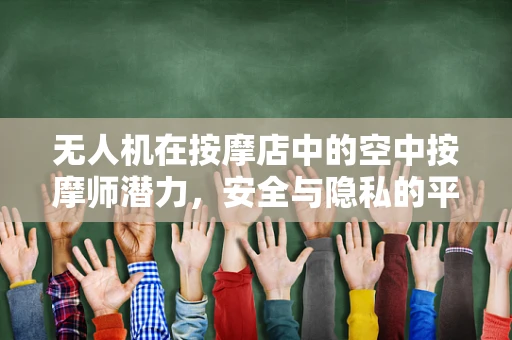 无人机在按摩店中的空中按摩师潜力，安全与隐私的平衡挑战