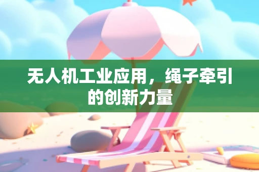无人机工业应用，绳子牵引的创新力量
