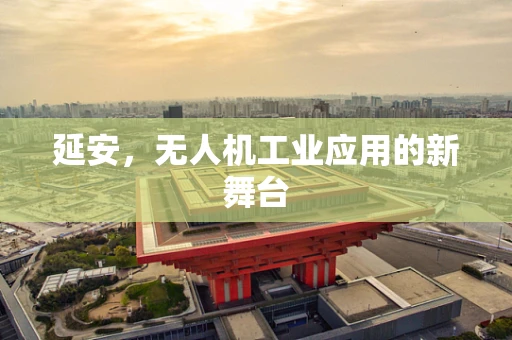 延安，无人机工业应用的新舞台