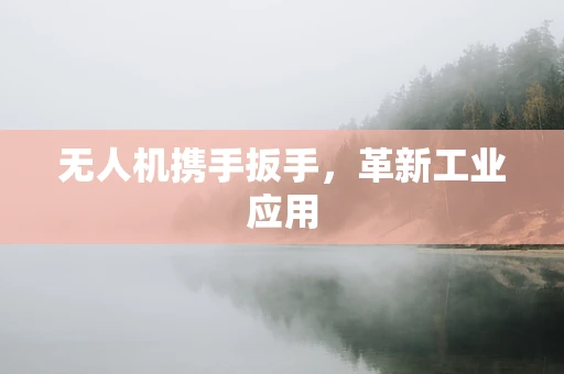 无人机携手扳手，革新工业应用