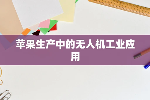 苹果生产中的无人机工业应用