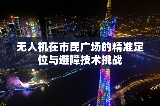 无人机在市民广场的精准定位与避障技术挑战