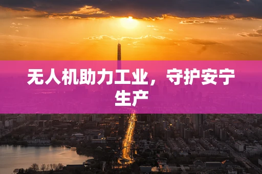 无人机助力工业，守护安宁生产