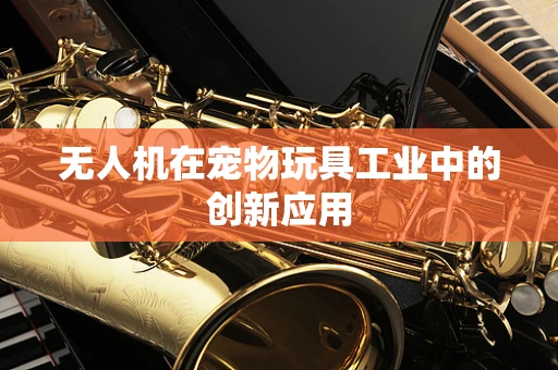 无人机在宠物玩具工业中的创新应用