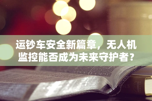 运钞车安全新篇章，无人机监控能否成为未来守护者？