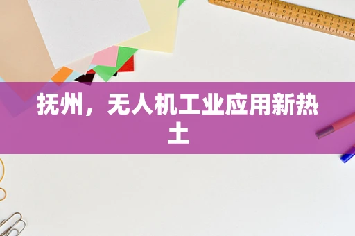 抚州，无人机工业应用新热土