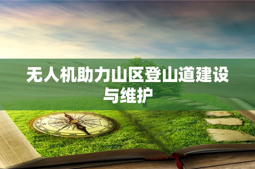 无人机助力山区登山道建设与维护
