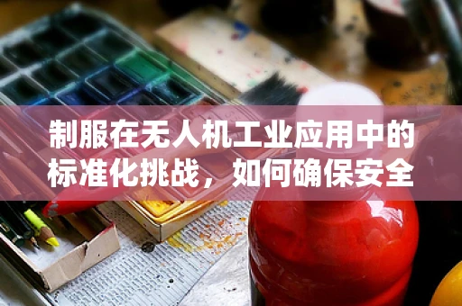 制服在无人机工业应用中的标准化挑战，如何确保安全与专业性的统一？