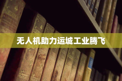 无人机助力运城工业腾飞