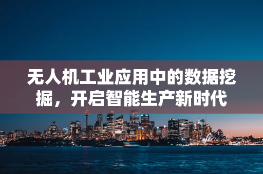 无人机工业应用中的数据挖掘，开启智能生产新时代