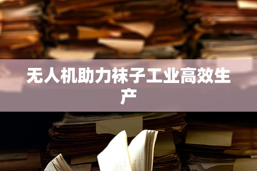 无人机助力袜子工业高效生产
