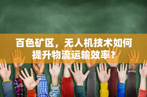 百色矿区，无人机技术如何提升物流运输效率？