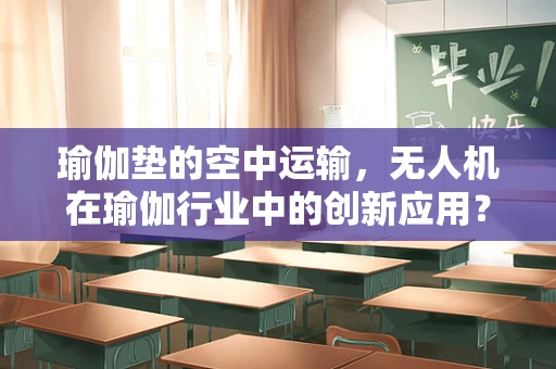 瑜伽垫的空中运输，无人机在瑜伽行业中的创新应用？