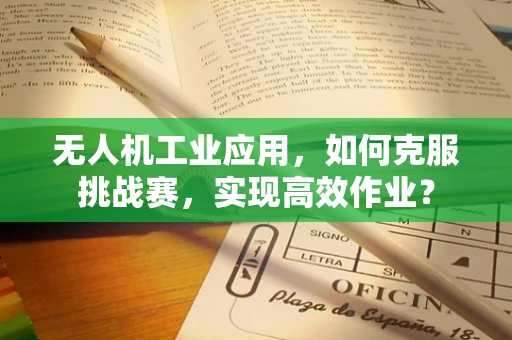 无人机工业应用，如何克服挑战赛，实现高效作业？