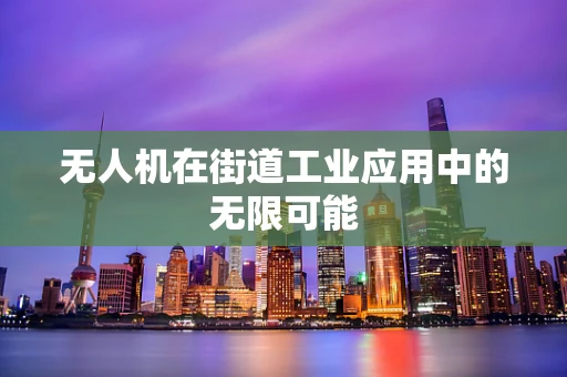 无人机在街道工业应用中的无限可能