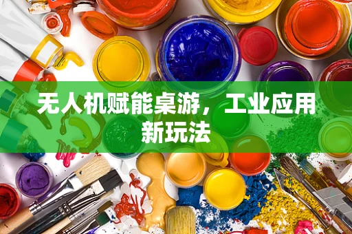 无人机赋能桌游，工业应用新玩法
