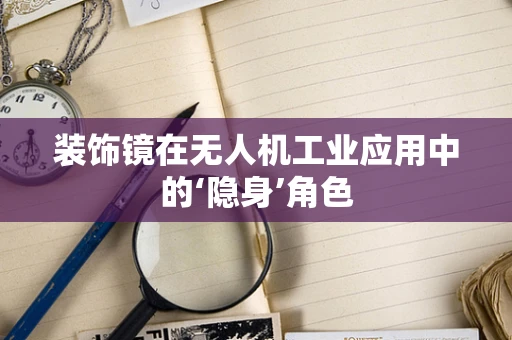 装饰镜在无人机工业应用中的‘隐身’角色