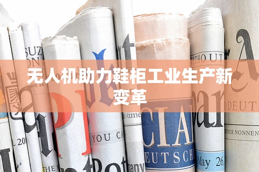 无人机助力鞋柜工业生产新变革