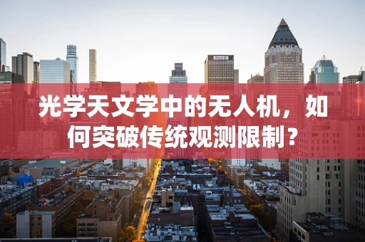 光学天文学中的无人机，如何突破传统观测限制？