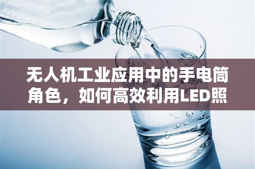无人机工业应用中的手电筒角色，如何高效利用LED照明进行夜间作业？