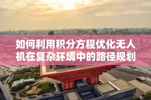 如何利用积分方程优化无人机在复杂环境中的路径规划？