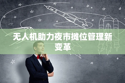 无人机助力夜市摊位管理新变革