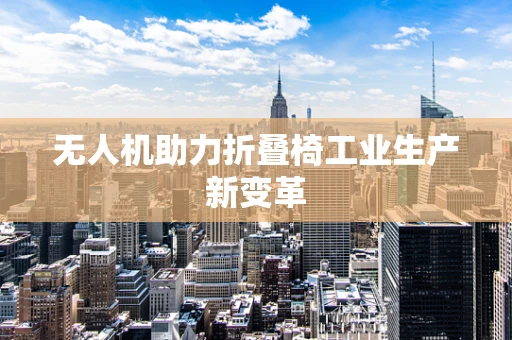 无人机助力折叠椅工业生产新变革