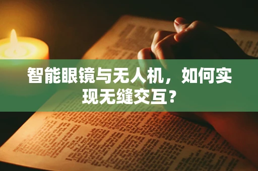 智能眼镜与无人机，如何实现无缝交互？