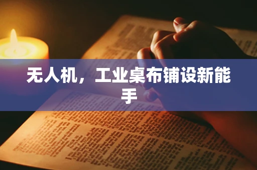 无人机，工业桌布铺设新能手