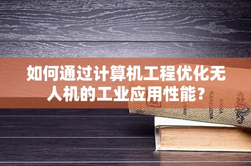 如何通过计算机工程优化无人机的工业应用性能？