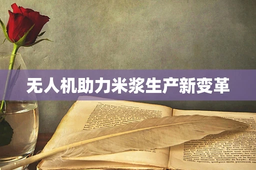 无人机助力米浆生产新变革