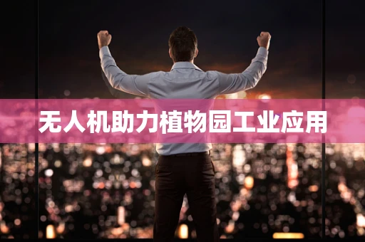 无人机助力植物园工业应用
