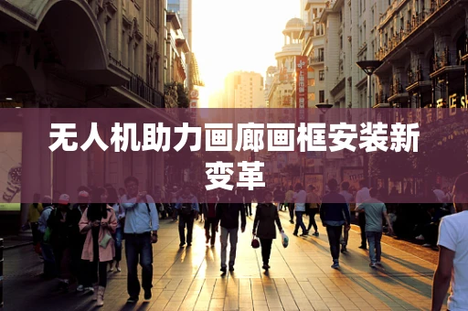无人机助力画廊画框安装新变革