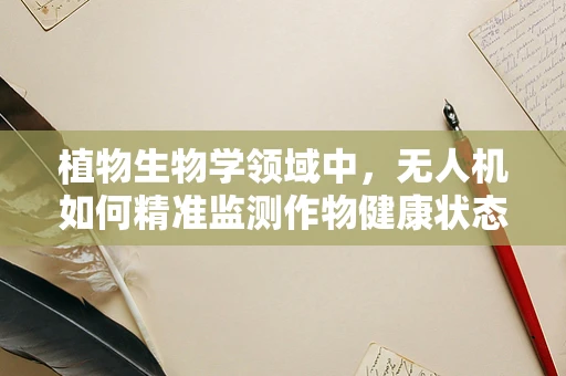 植物生物学领域中，无人机如何精准监测作物健康状态？