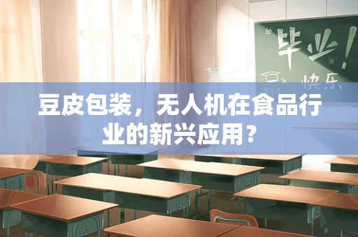 豆皮包装，无人机在食品行业的新兴应用？