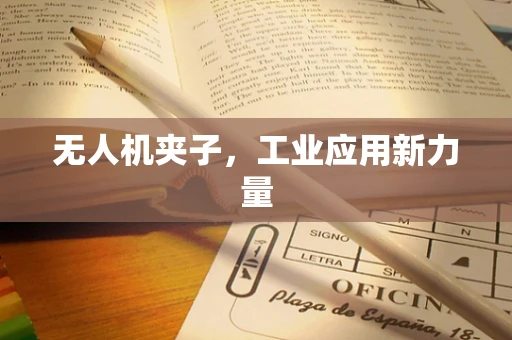无人机夹子，工业应用新力量