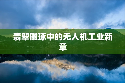 翡翠雕琢中的无人机工业新章