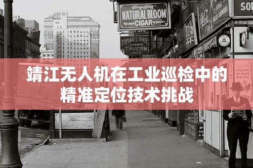 靖江无人机在工业巡检中的精准定位技术挑战