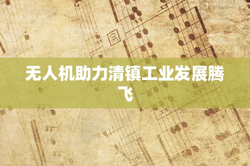 无人机助力清镇工业发展腾飞