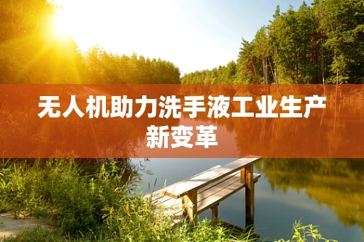 无人机助力洗手液工业生产新变革