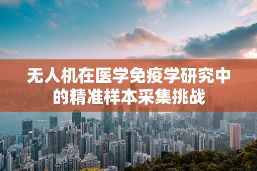 无人机在医学免疫学研究中的精准样本采集挑战