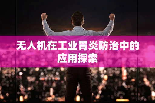 无人机在工业胃炎防治中的应用探索